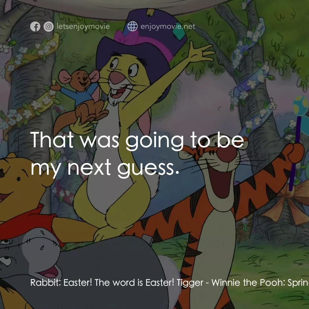 小熊維尼：春天的百畝森林電影對白：Rabbit:  Easter! The word is Easter! Tigger:  That was going to be my next guess.