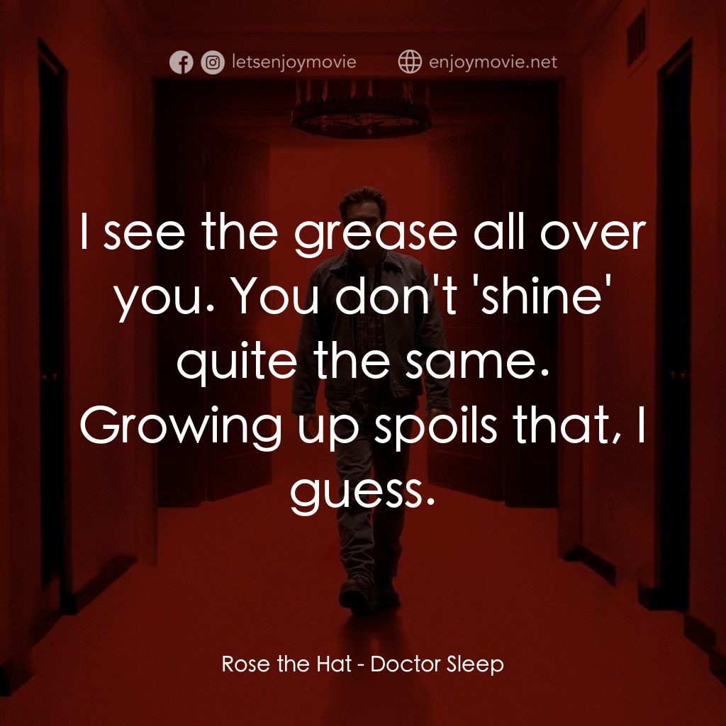 安眠醫生電影對白：Rose the Hat: I see the grease all over you. You don't 'shine' quite the same. Gr