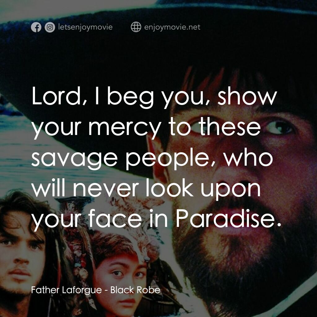 黑袍電影對白：Father Laforgue:  Lord, I beg you, show your mercy to these savage people, who wi