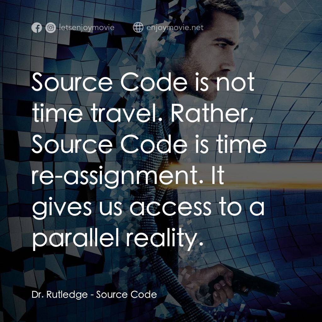 危機解密電影對白：Dr. Rutledge: Source Code is not time travel. Rather, Source Code is time re-assi