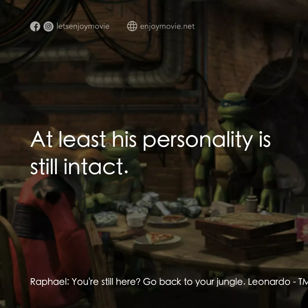 忍者龜：炫風再起電影對白：Raphael:  You're still here? Go back to your jungle. Leonardo:  At least his pers