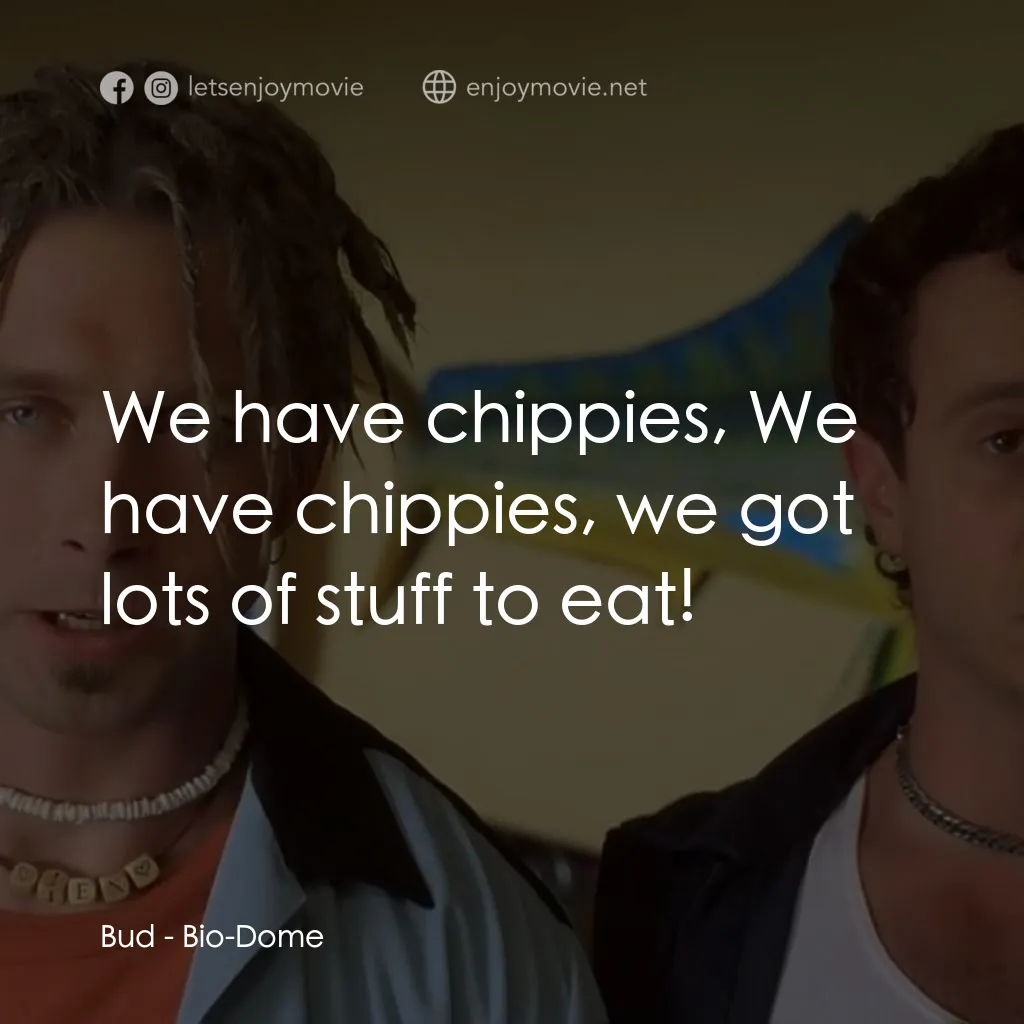 Bio-Dome電影對白：Bud: We have chippies, We have chippies, we got lots of stuff to eat!