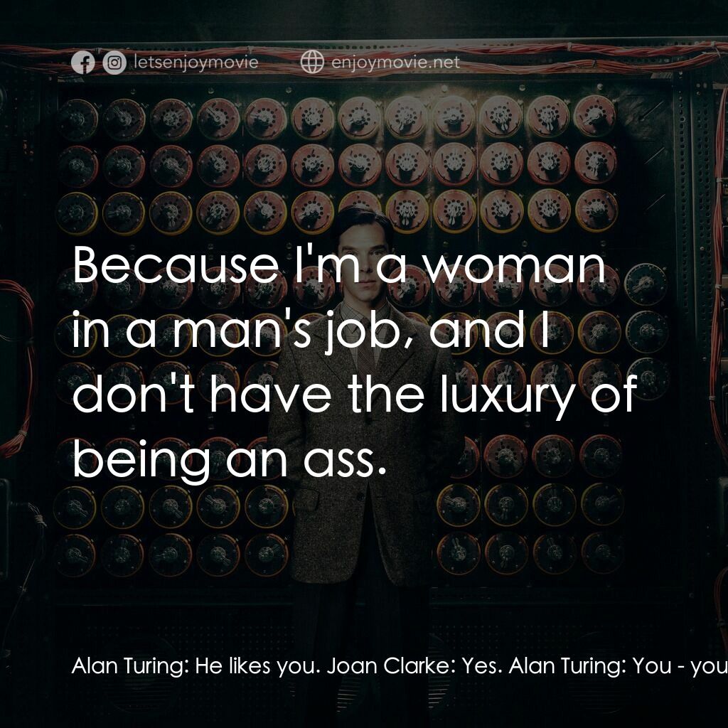 模仿遊戲電影對白：Alan Turing:  He likes you. Joan Clarke:  Yes. Alan Turing:  You - you got him to