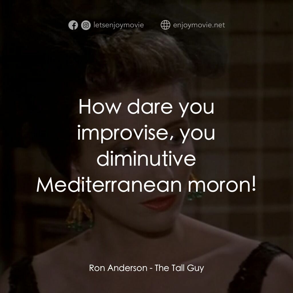 The Tall Guy電影對白：Ron Anderson:  How dare you improvise, you diminutive Mediterranean moron!