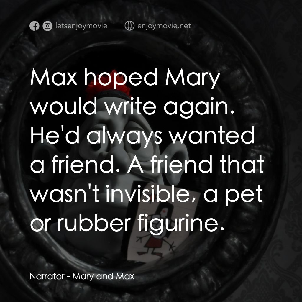 瑪麗和馬克思電影對白：Narrator: Max hoped Mary would write again. He'd always wanted a friend. A friend