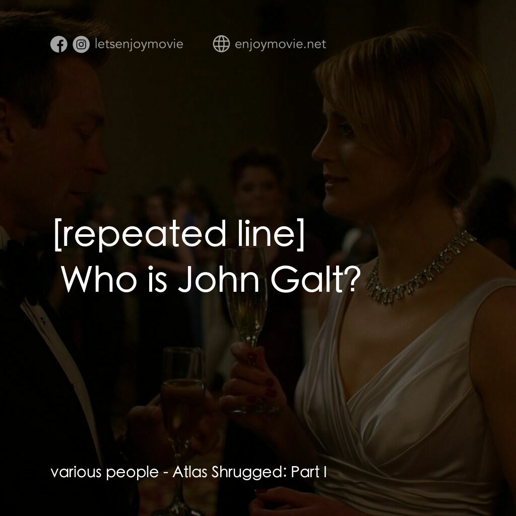 Atlas Shrugged: Part I電影對白：various people:  Who is John Galt?