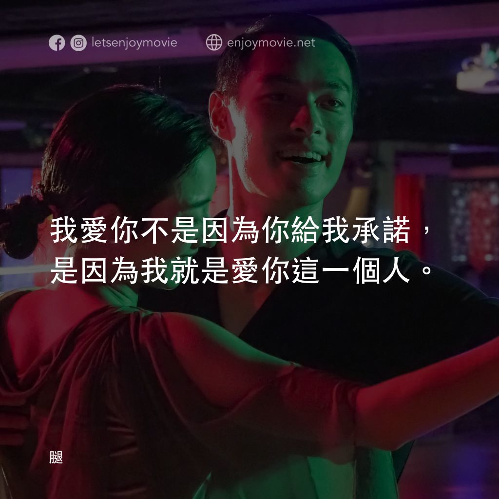 腿電影對白：我愛你不是因為你給我承諾，是因為我就是愛你這一個人。