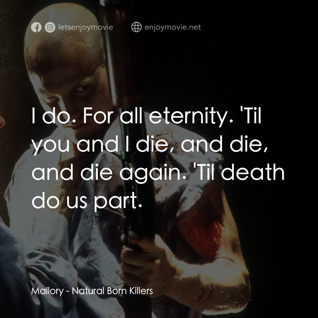 天生殺人狂電影對白：Mallory: I do. For all eternity. 'Til you and I die, and die, and die again. 'Til