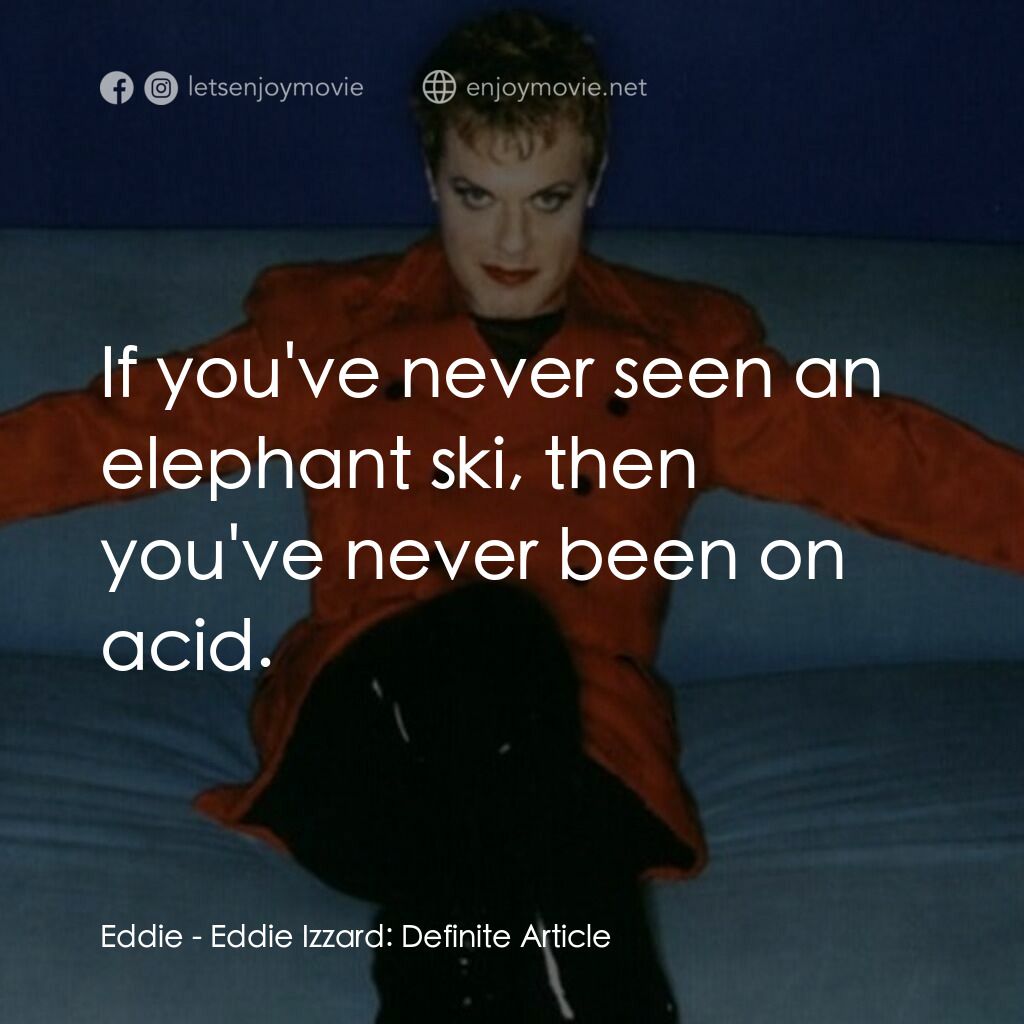 Eddie Izzard: Definite Article電影對白：Eddie:  If you've never seen an elephant ski, then you've never been on acid.