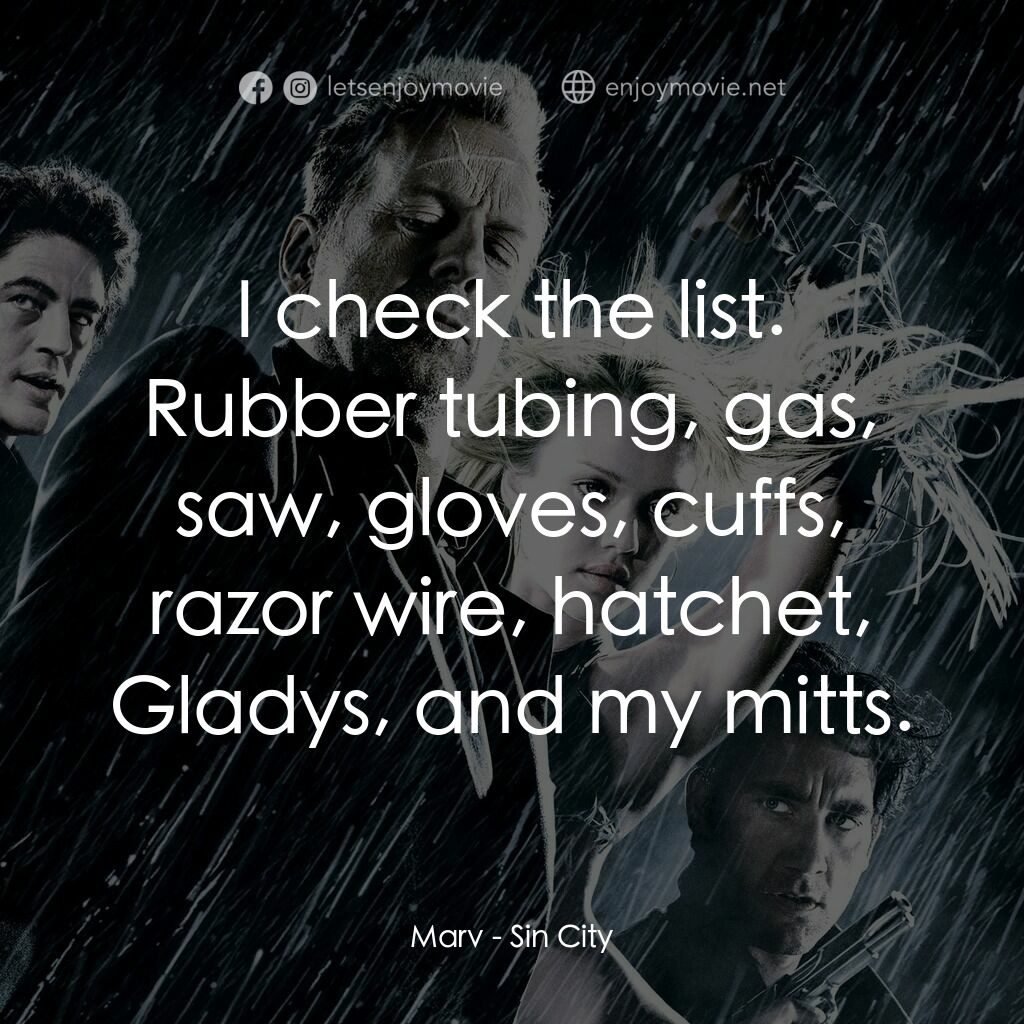 罪惡城電影對白：Marv:  I check the list. Rubber tubing, gas, saw, gloves, cuffs, razor wire, hatc