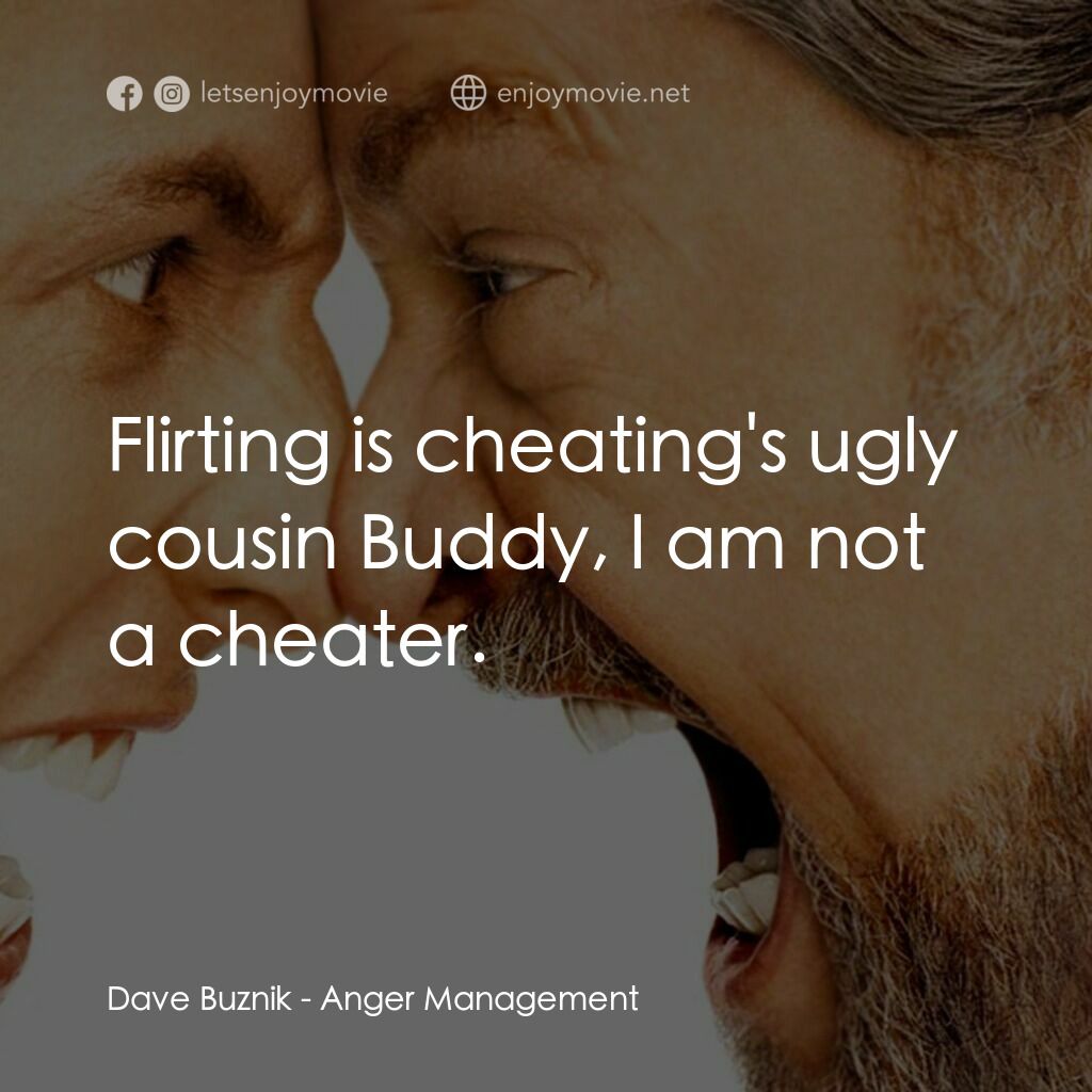 我愛發脾四電影對白：Dave Buznik:  Flirting is cheating's ugly cousin Buddy, I am not a cheater.