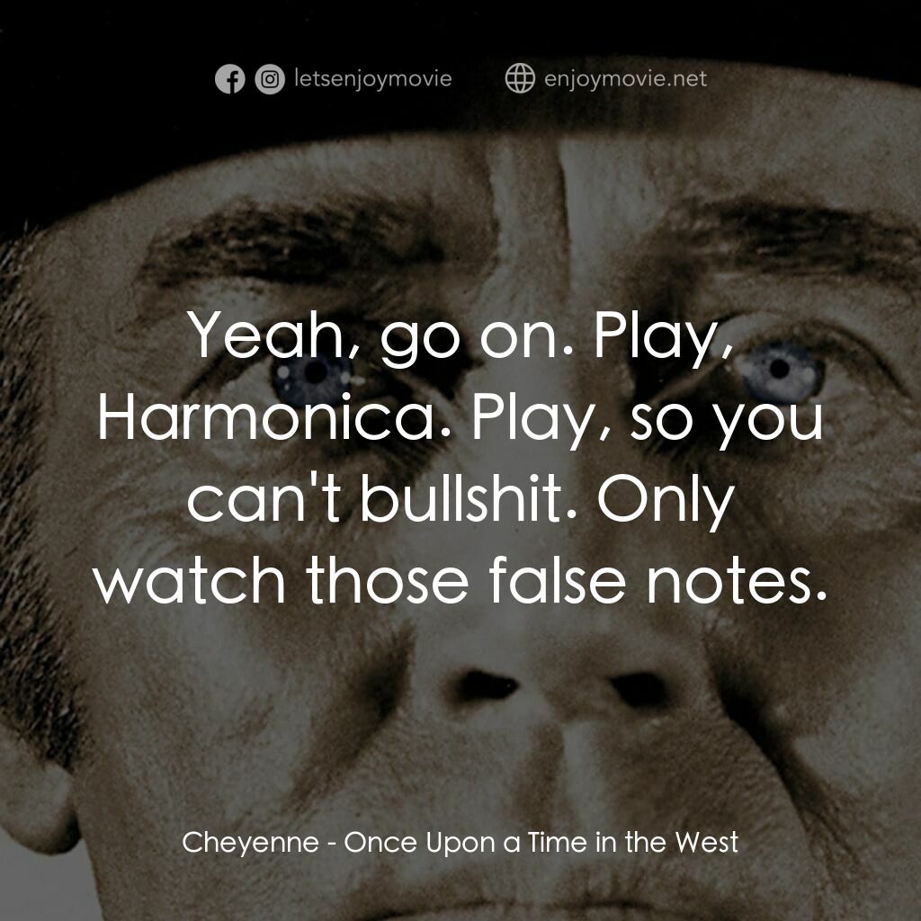 萬里狂沙萬里仇電影對白：Cheyenne:  Yeah, go on. Play, Harmonica. Play, so you can't bullshit. Only watch 