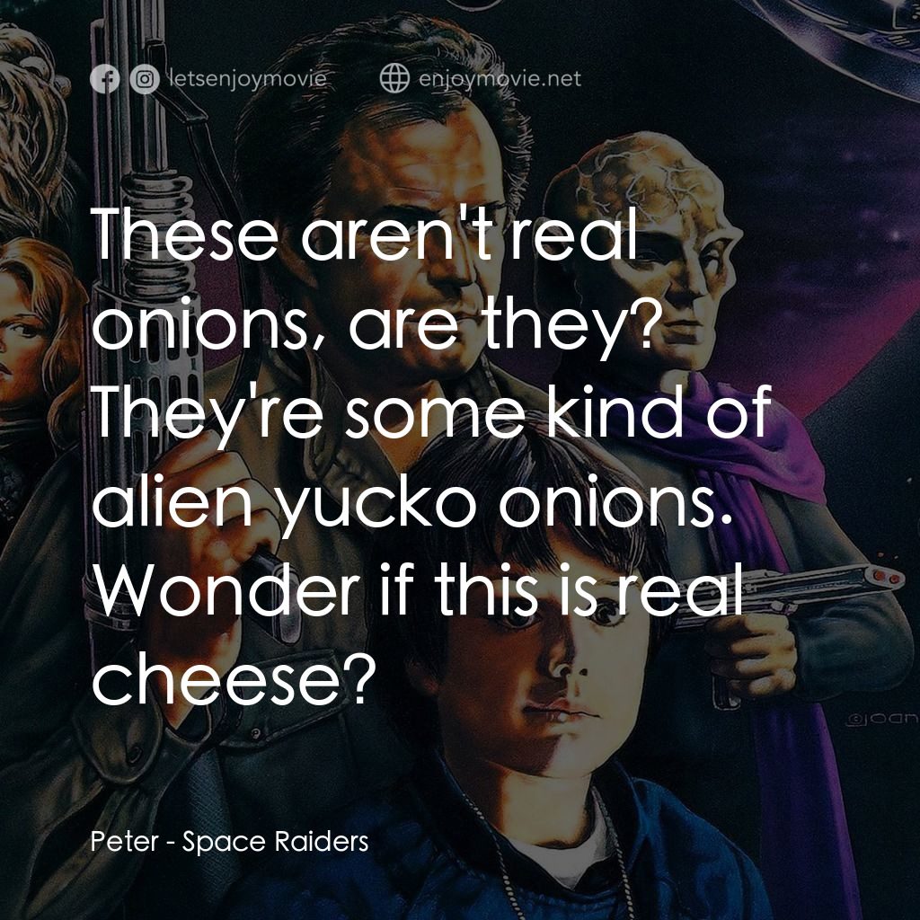 太空爭霸戰電影對白：Peter: These aren't real onions, are they? They're some kind of alien yucko onion
