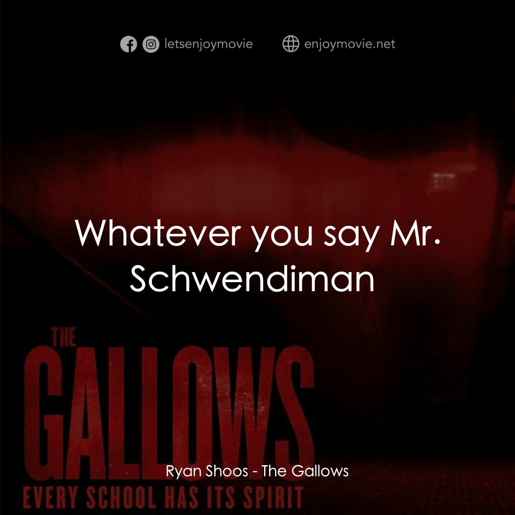 問吊舞台電影對白：Ryan Shoos:  Whatever you say Mr. Schwendiman 