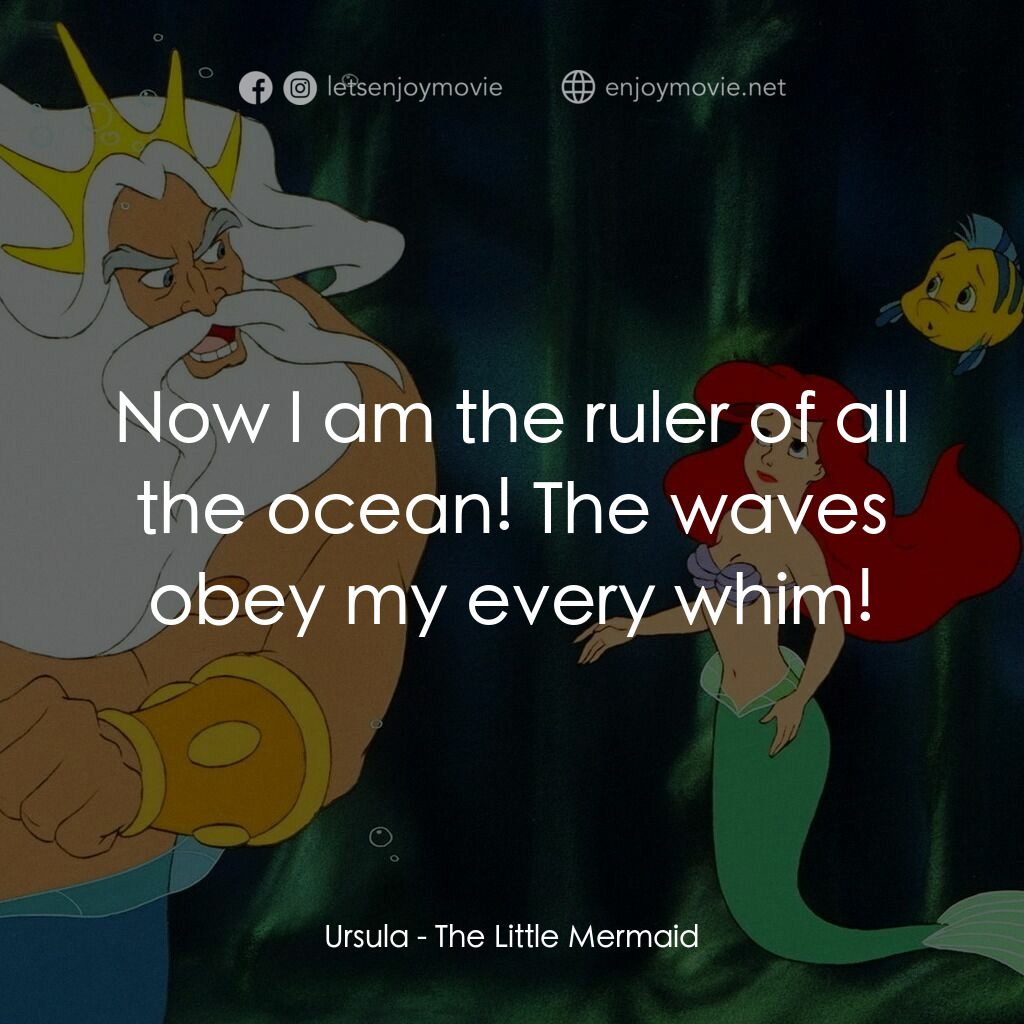 小魚仙電影對白：Ursula:  Now I am the ruler of all the ocean! The waves obey my every whim!
