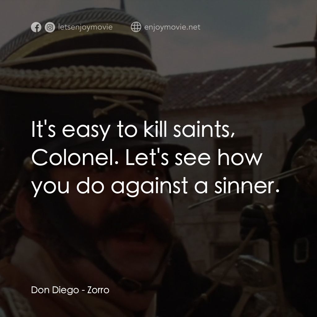 佐羅經典對白：Don Diego: It's easy to kill saints, Colonel. Let's see how you do against a sinner.
