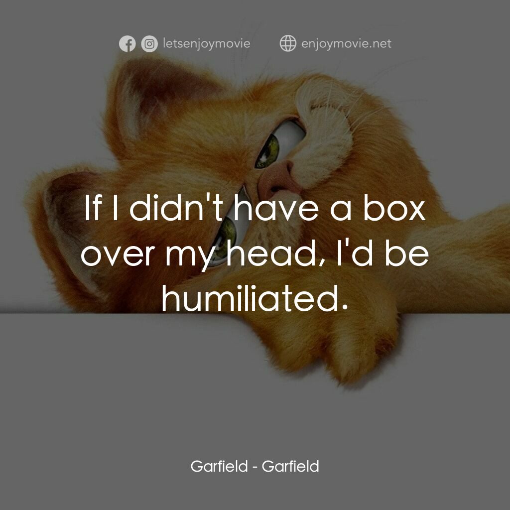 加菲貓電影對白：Garfield:  If I didn't have a box over my head, I'd be humiliated.