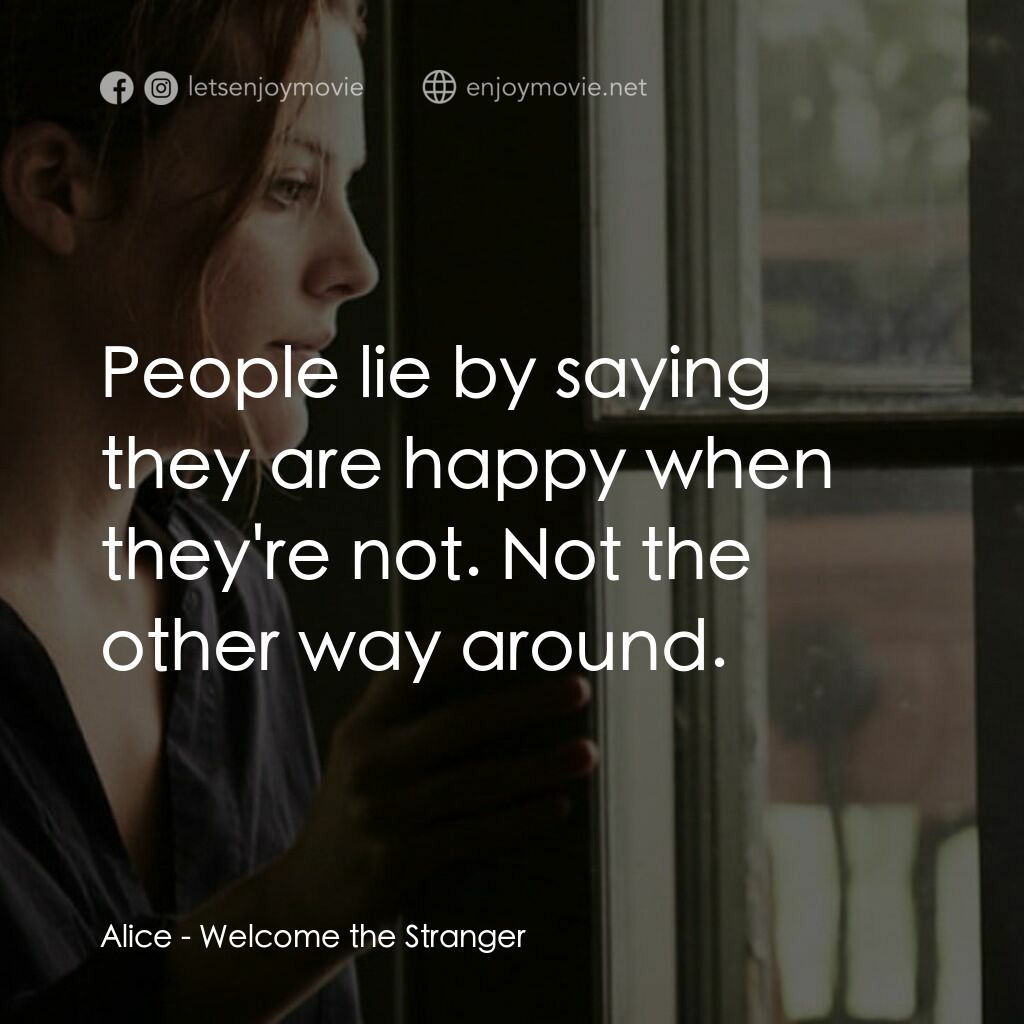 歡迎陌生人電影對白：Alice:  People lie by saying they are happy when they're not. Not the other way a