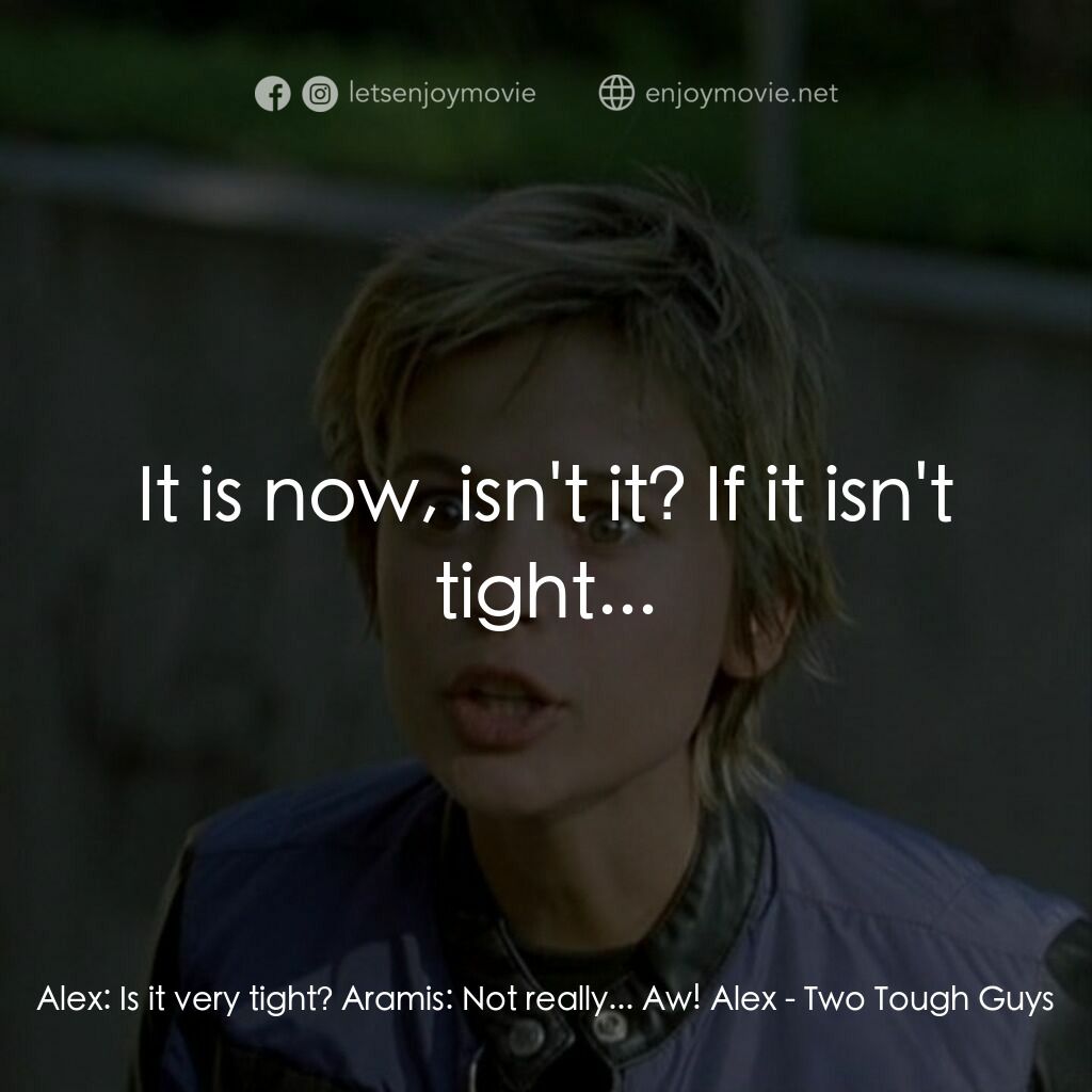 Two Tough Guys電影對白：Alex:  Is it very tight? Aramis:  Not really... Aw! Alex:  It is now, isn't it? I
