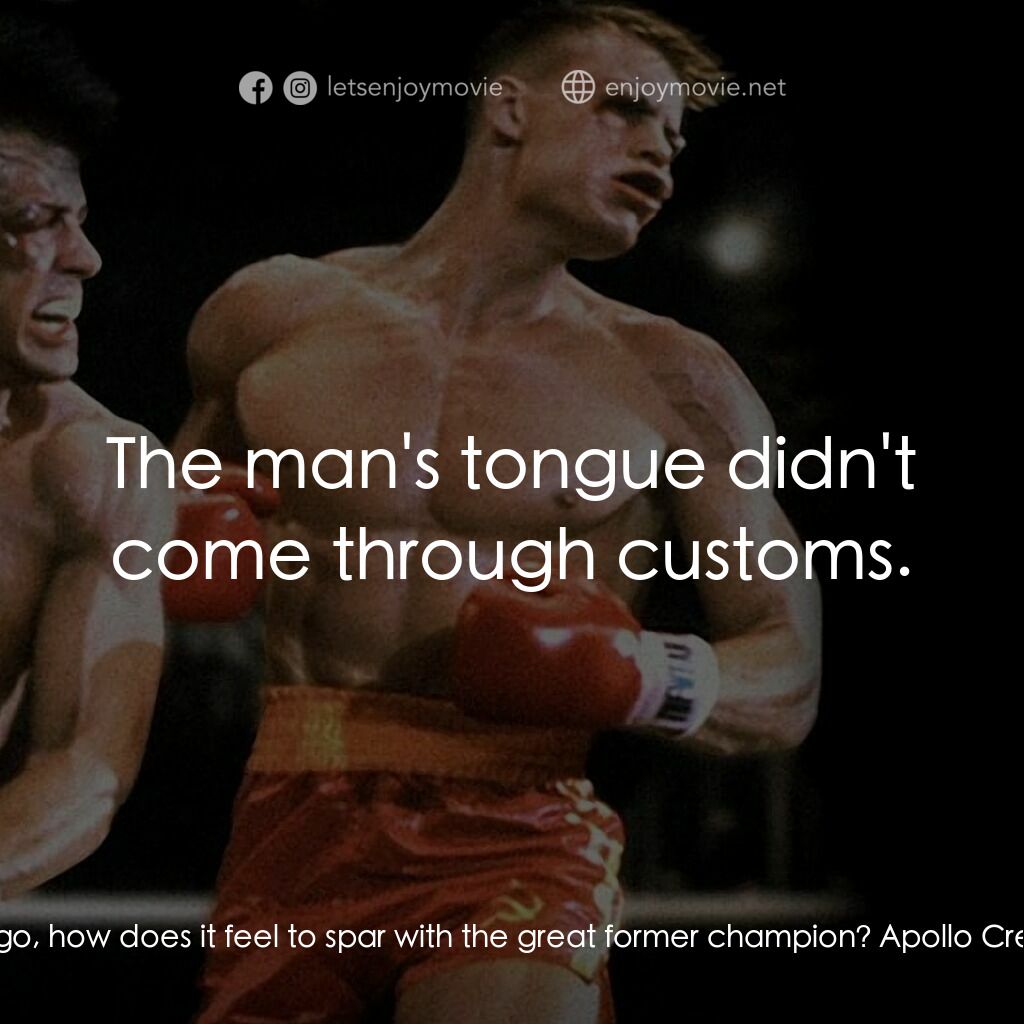 洛奇4：天下無敵電影對白：Reporter:  Drago, how does it feel to spar with the great former champion? Apollo