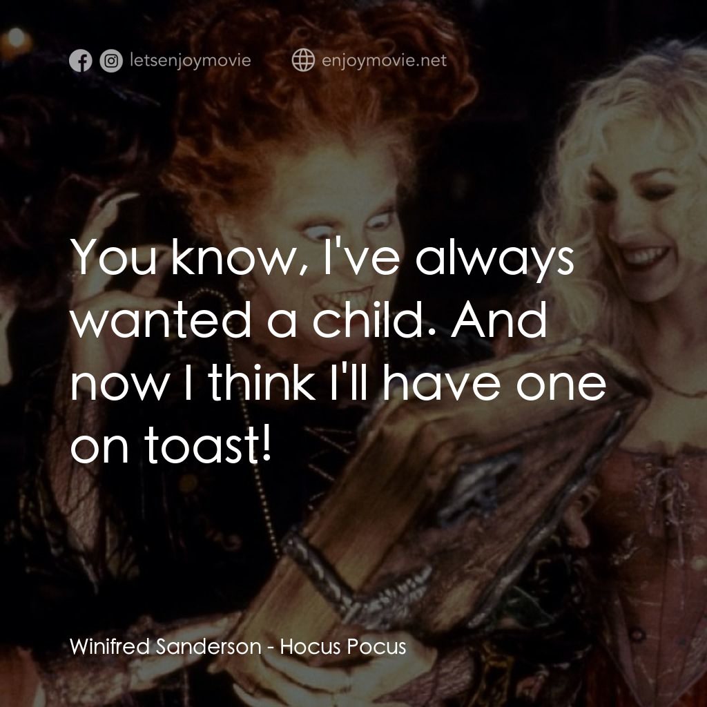 女巫也瘋狂電影對白：Winifred Sanderson: You know, I've always wanted a child. And now I think I'll ha