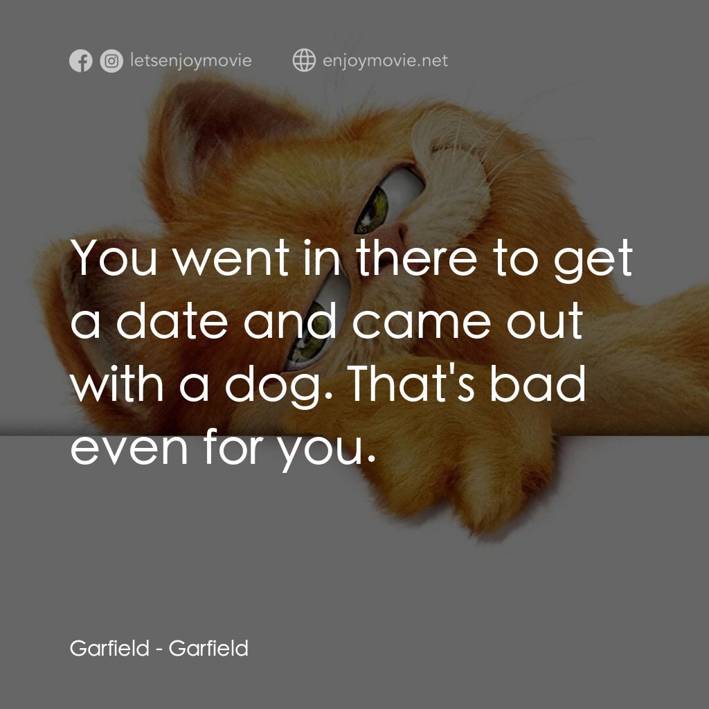加菲貓電影對白：Garfield: You went in there to get a date and came out with a dog. That's bad eve
