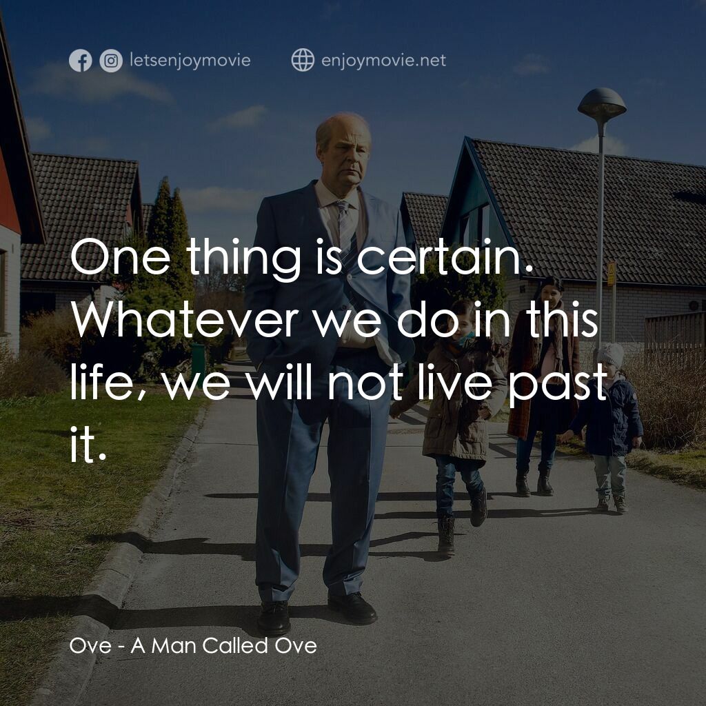 想死冇咁易電影對白：Ove:  One thing is certain. Whatever we do in this life, we will not live past it