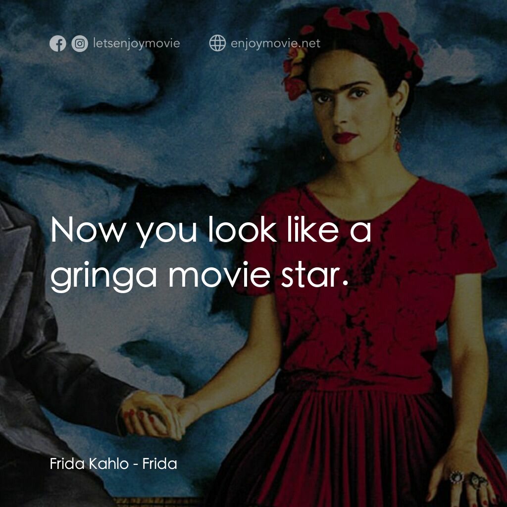 揮灑烈愛電影對白：Frida Kahlo:  Now you look like a gringa movie star.