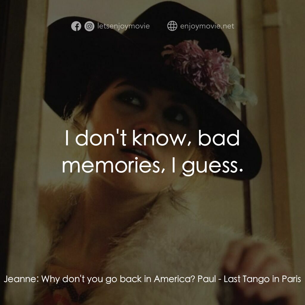巴黎最後探戈電影對白：Jeanne:  Why don't you go back in America? Paul:  I don't know, bad memories, I g