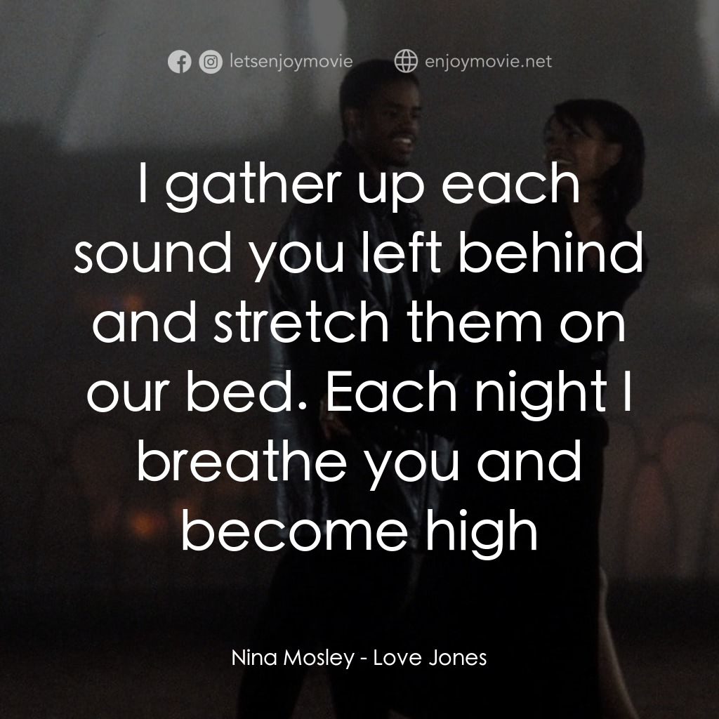 愛瓊斯經典對白：Nina Mosley: I gather up each sound you left behind and stretch them on our bed. Each night I breathe
