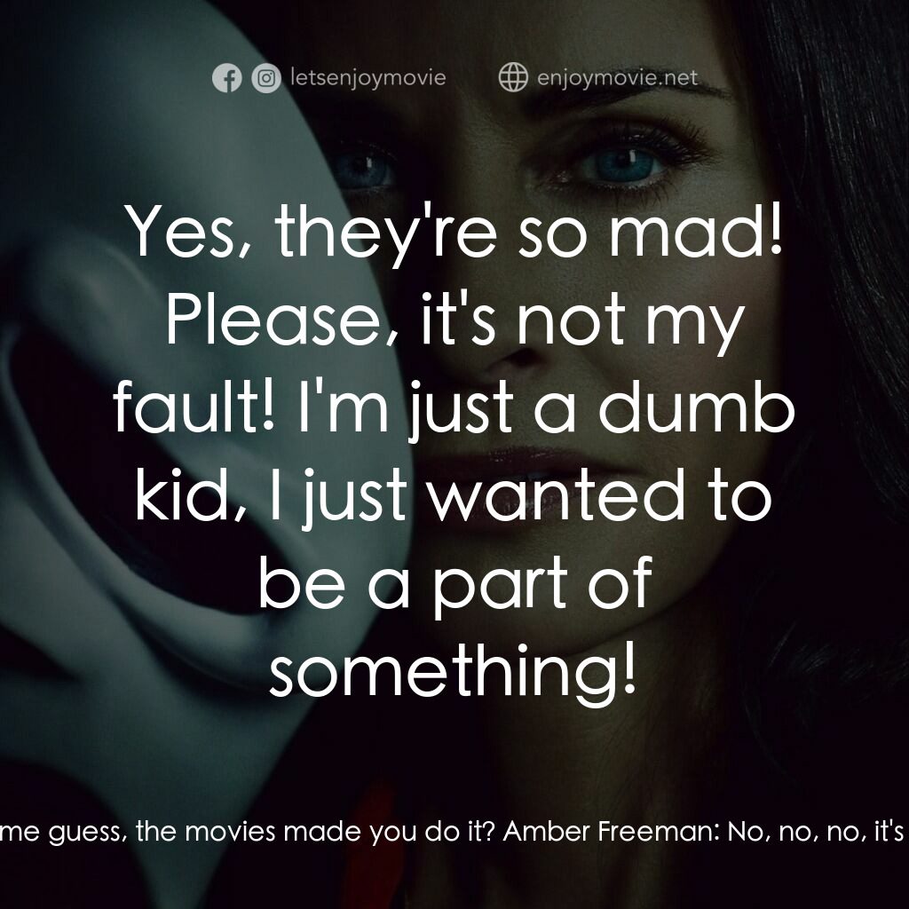 奪命狂呼電影對白：Amber Freeman:  No, no, no, no, no, no! It's not my fault, it's not my fault! Sid