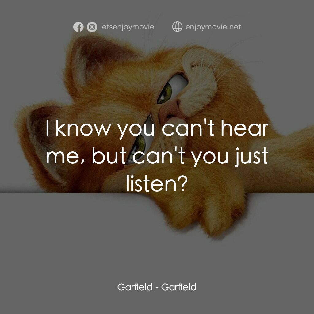 加菲貓電影對白：Garfield:  I know you can't hear me, but can't you just listen?