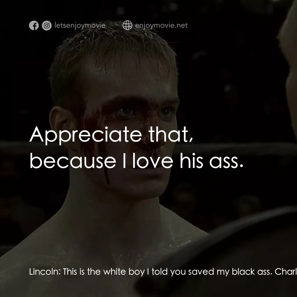 拳霸天下電影對白：Lincoln:  This is the white boy I told you saved my black ass. Charlene:  Appreci