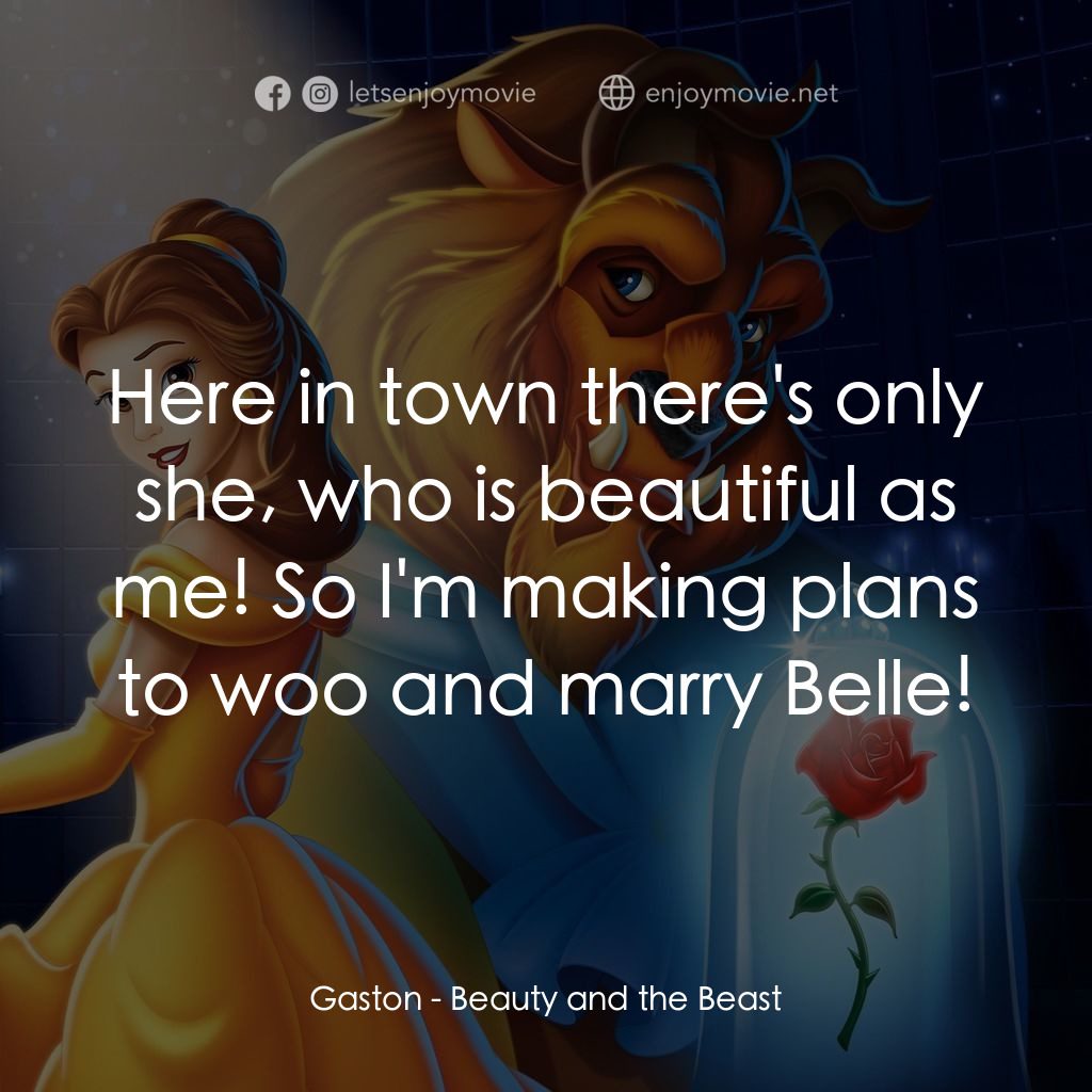 美女與野獸電影對白：Gaston: Here in town there's only she, who is beautiful as me! So I'm making plan