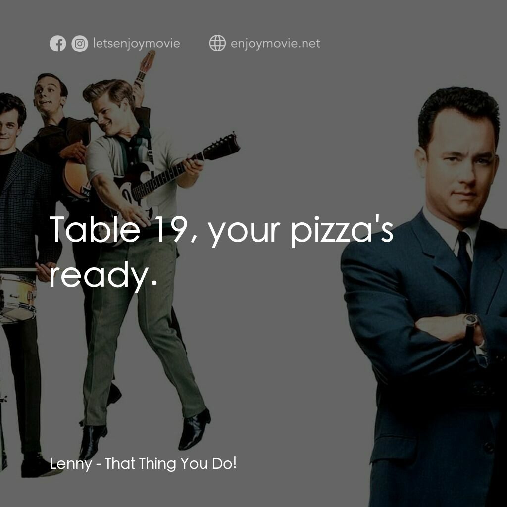 那一天傳奇電影對白：Lenny:  Table 19, your pizza's ready.