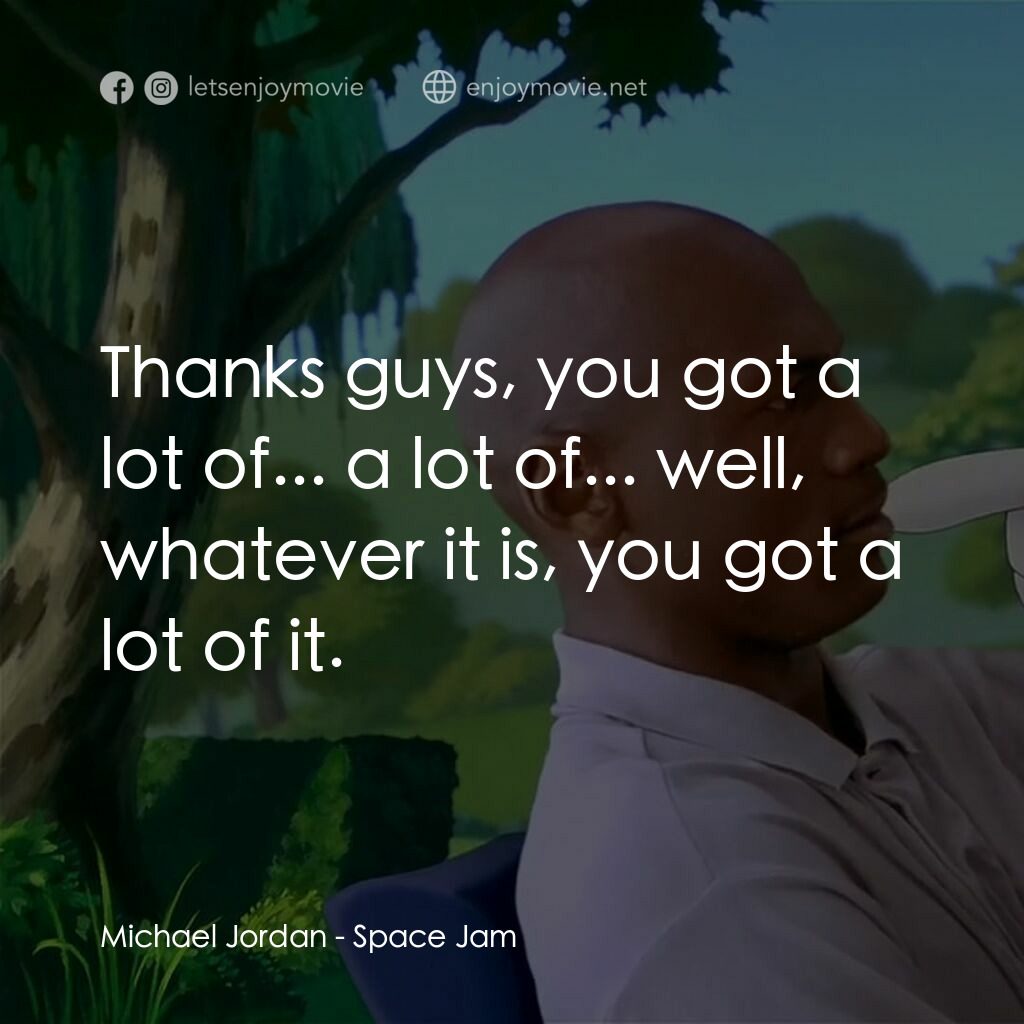 怪物奇兵電影對白：Michael Jordan:  Thanks guys, you got a lot of... a lot of... well, whatever it i