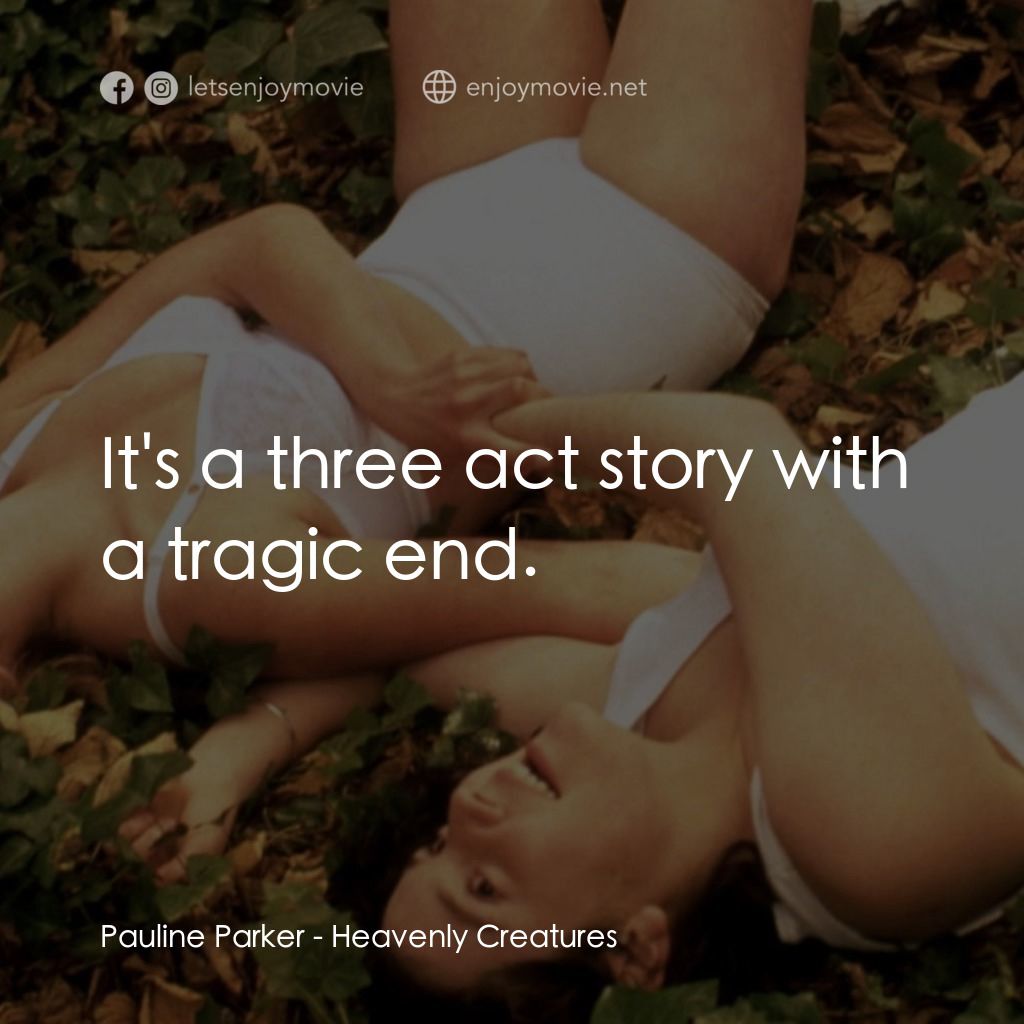 罪孽天使電影對白：Pauline Parker: It's a three act story with a tragic end.