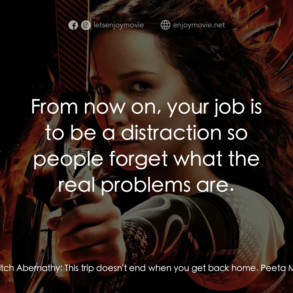 飢餓遊戲2：星火燎原 電影對白：Katniss Everdeen:  Haymitch, please. Please, just help me get through this trip. 