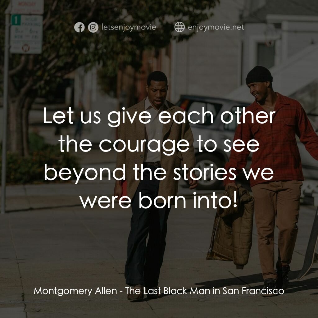 舊金山的最後一個黑人電影對白：Montgomery Allen:  Let us give each other the courage to see beyond the stories w