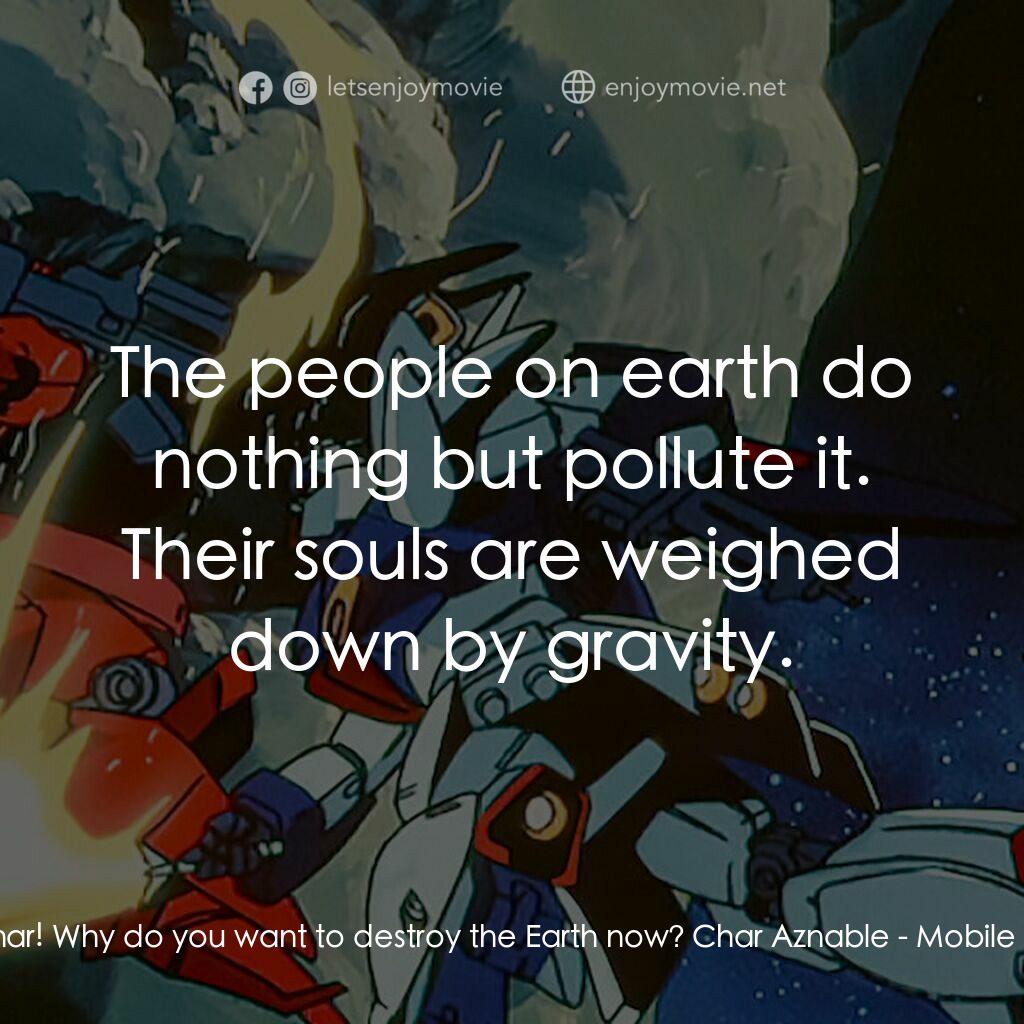 機動戰士鋼彈：逆襲的夏亞電影對白：Amuro Ray:  We fought together, Char! Why do you want to destroy the Earth now? C