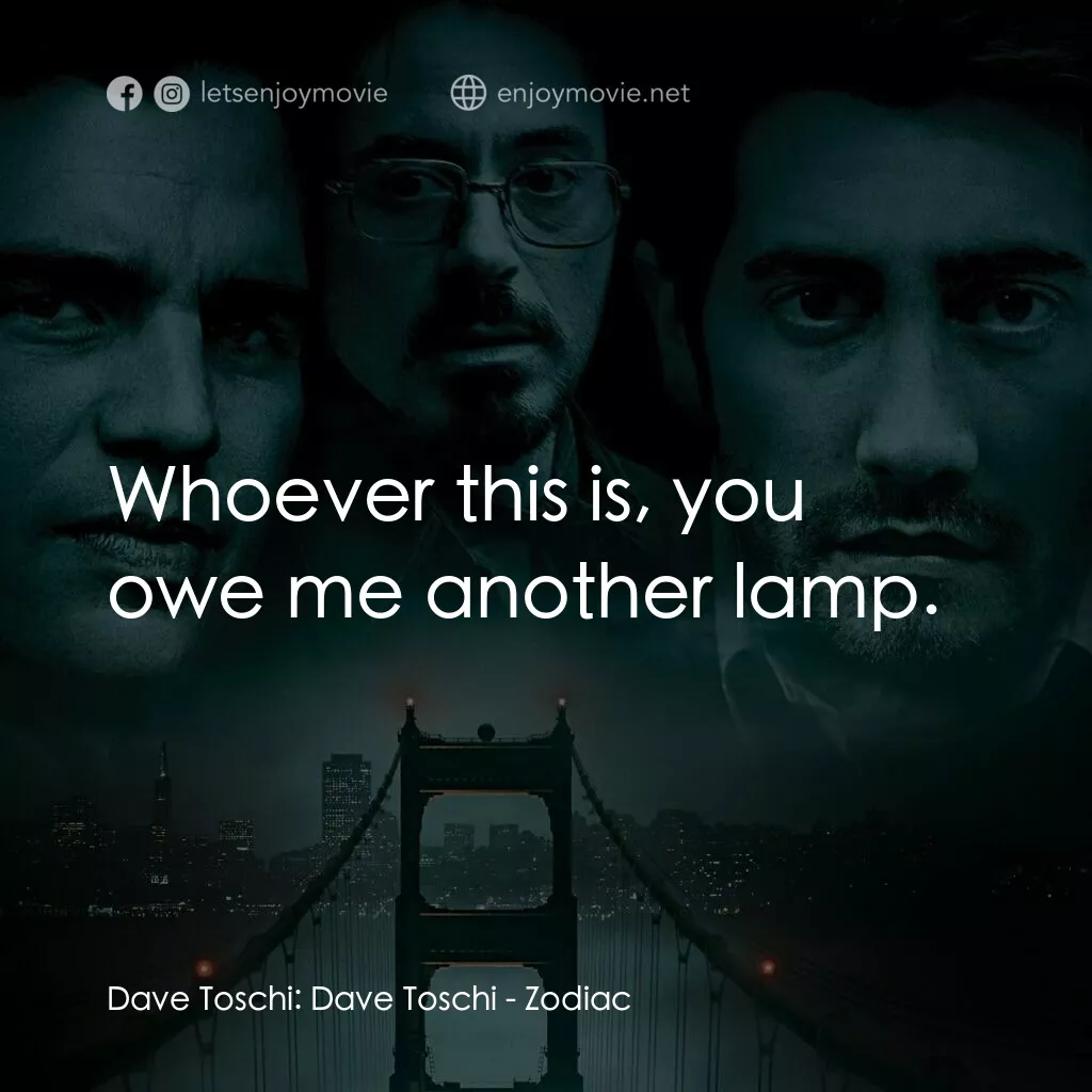 索命黃道帶電影對白：Dave Toschi:  Dave Toschi:  Whoever this is, you owe me another lamp.