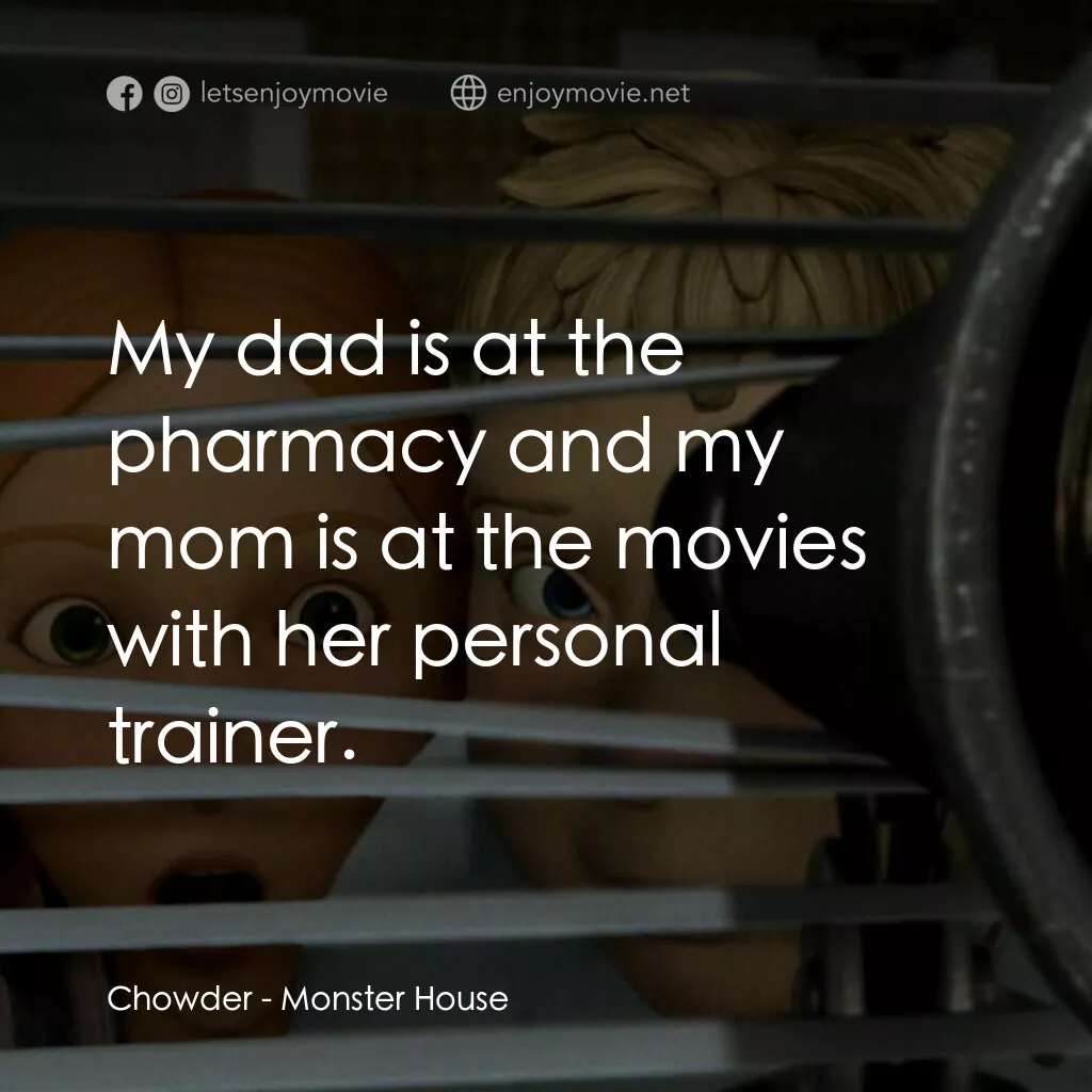魔怪屋電影對白：Chowder:  My dad is at the pharmacy and my mom is at the movies with her personal