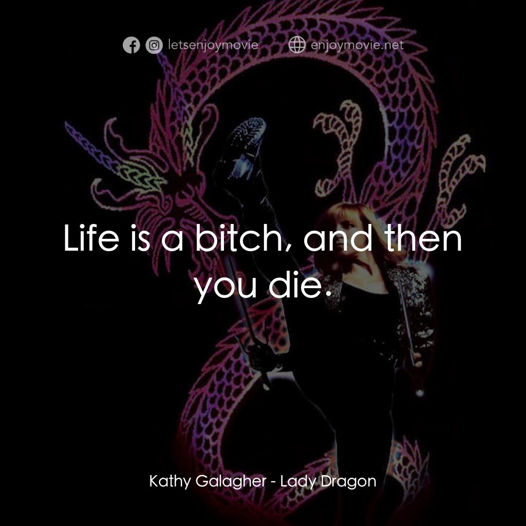 Lady Dragon電影對白：Kathy Galagher: Life is a bitch, and then you die.