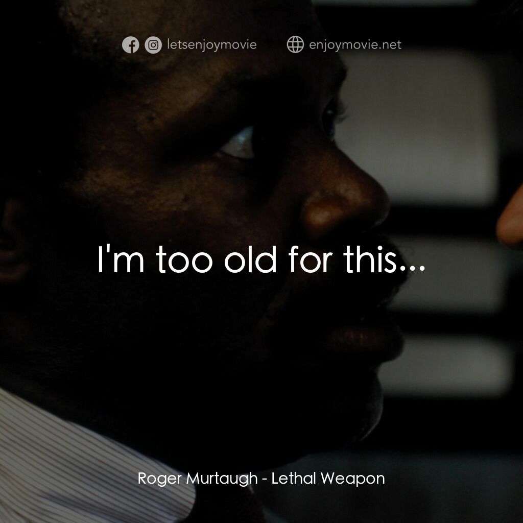 轟天炮電影對白：Roger Murtaugh:  I'm too old for this...