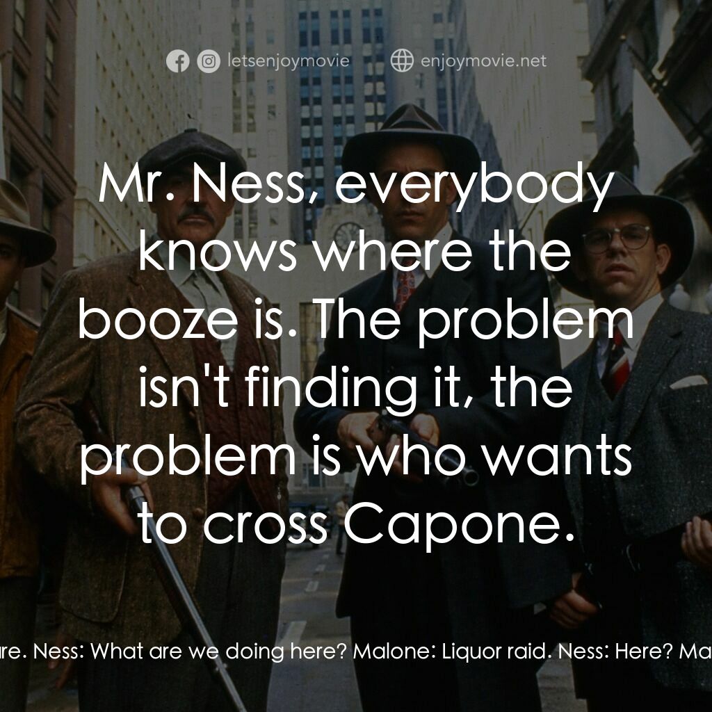 義膽雄心電影對白：Malone:  Well, here we are. Ness:  What are we doing here? Malone:  Liquor raid. 