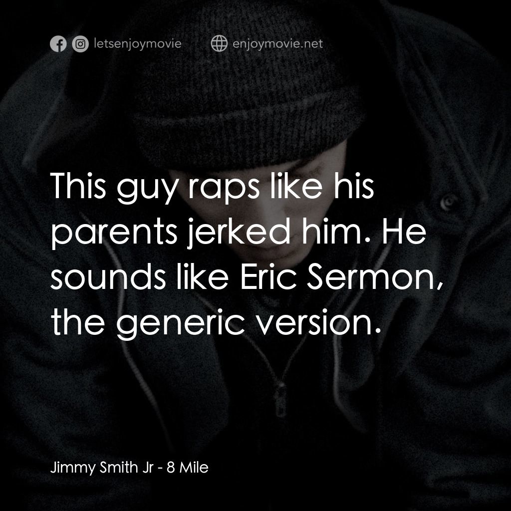 8里公路電影對白：Jimmy Smith Jr: This guy raps like his parents jerked him. He sounds like Eric Se
