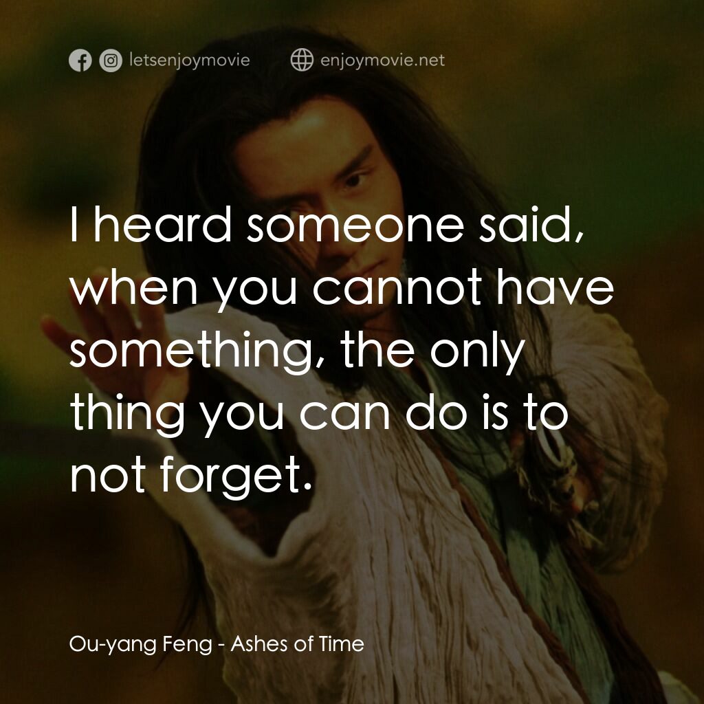 東邪西毒電影對白：Ou-yang Feng:  I heard someone said, when you cannot have something, the only thi