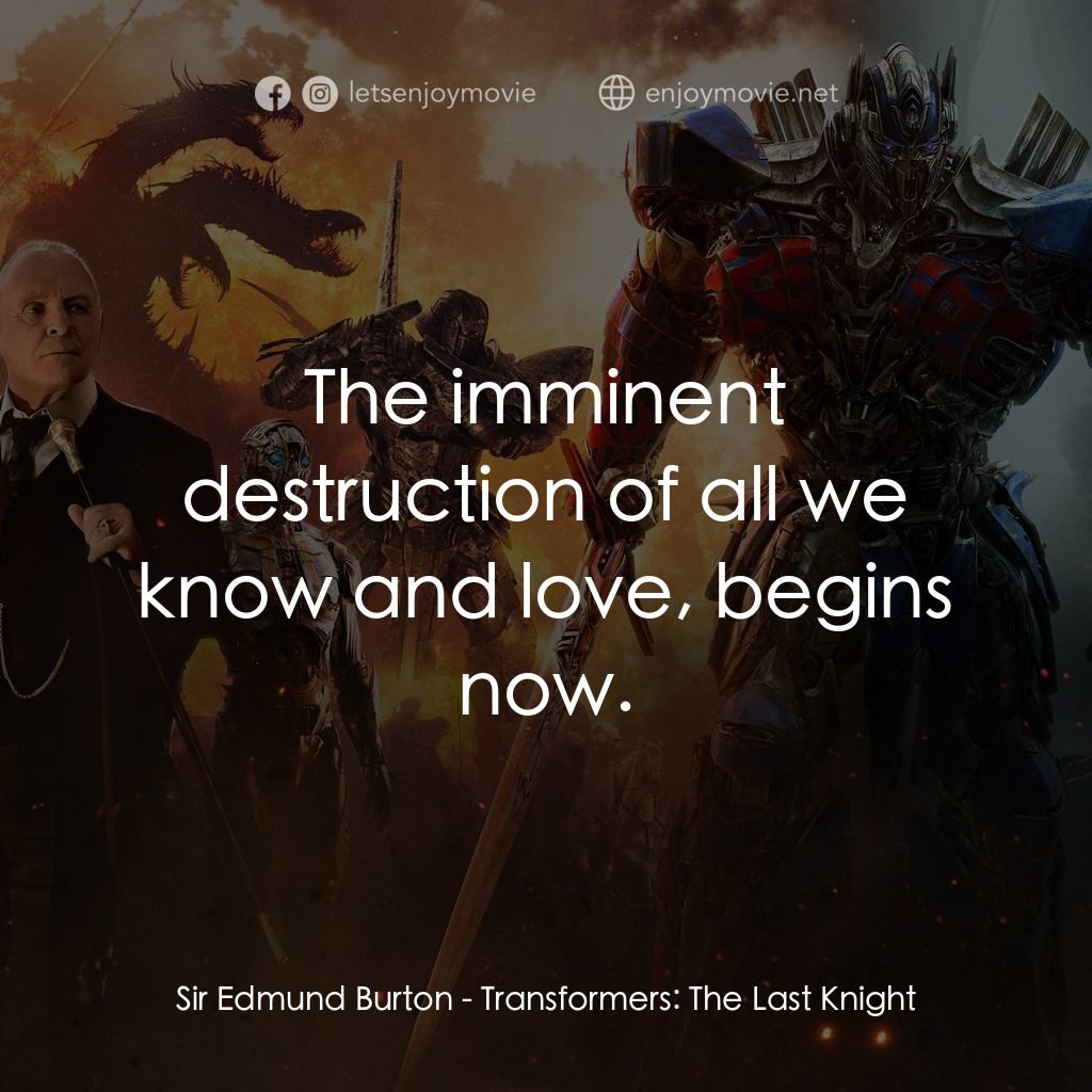 變形金剛：終極戰士電影對白：Sir Edmund Burton: The imminent destruction of all we know and love, begins now.