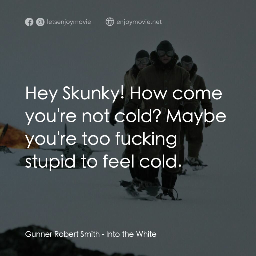 白色嚴冬電影對白：Gunner Robert Smith:  Hey Skunky! How come you're not cold? Maybe you're too fuck