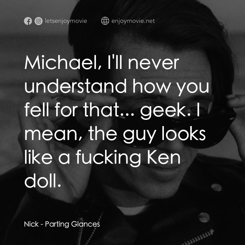 離别秋波電影對白：Nick: Michael, I'll never understand how you fell for that... geek. I mean, the g